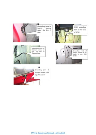 Grounding point of
interior harness
under the left A
post.
BCM grounding
point at the side
of BCM
Grounding point of
defroster harness at the
top of back door.
Grounding point of
interior harness at
the left side of
luggage boot.
Grounding point of
interior harness at the
inside of rear right
fender.
[Wiring diagrams electrical - all models]
 