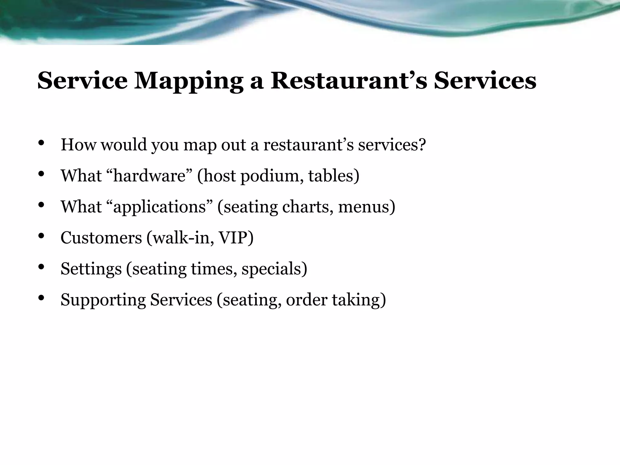 Service Mapping a Restaurant’s Services

•   How would you map out a restaurant’s services?
•   What “hardware” (host podium, tables)
•   What “applications” (seating charts, menus)
•   Customers (walk-in, VIP)
•   Settings (seating times, specials)
•   Supporting Services (seating, order taking)
 