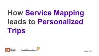 April, 2017
How Service Mapping
leads to Personalized
Trips
 