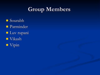 Group Members
   Sourabh
   Parminder
   Luv rupani
   Vikash
   Vipin
 