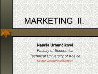 MARKETING  II.   Nataša Urbančíková Faculty of Economics Technical University of Košice Natasa . Urbancikova @ tuke . sk 