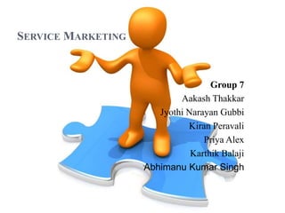 SERVICE MARKETING



                                    Group 7
                            Aakash Thakkar
                       Jyothi Narayan Gubbi
                              Kiran Peravali
                                  Priya Alex
                               Karthik Balaji
                    Abhimanu Kumar Singh
 