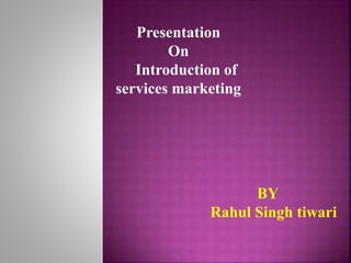 BY 
Presentation 
Rahul Singh tiwari 
On 
Introduction of 
services marketing 
 