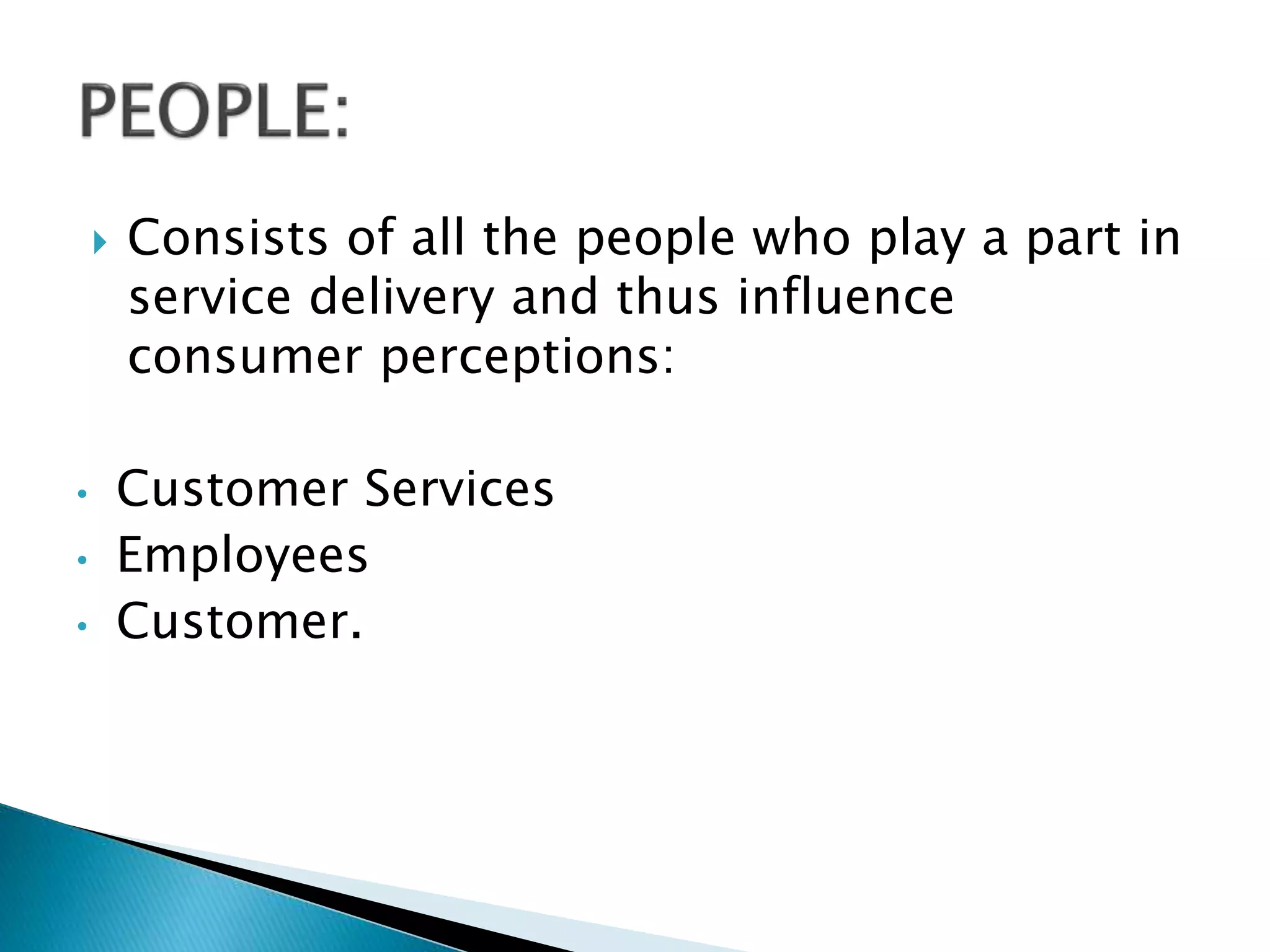  Consists of all the people who play a part in
service delivery and thus influence
consumer perceptions:
• Customer Services
• Employees
• Customer.
 