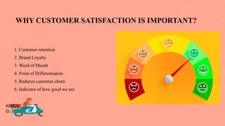 WHY CUSTOMER SATISFACTION IS IMPORTANT?
1. Customer retention
2. Brand Loyalty
3. Word of Month
4. Point of Differentiation
5. Reduces customer churn
6. Indicator of how good we are
ABBIOC
O
 