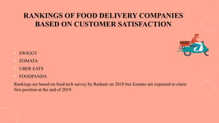 RANKINGS OF FOOD DELIVERY COMPANIES
BASED ON CUSTOMER SATISFACTION
• SWIGGY
• ZOMATA
• UBER EATS
• FOODPANDA
Rankings are based on food tech survey by Redseer on 2018 but Zomato are expected to claim
first position at the end of 2019.
ABBIO
CO
 
