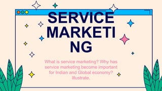 SERVICE
MARKETI
NG
What is service marketing? Why has
service marketing become important
for Indian and Global economy?
Illustrate.
 