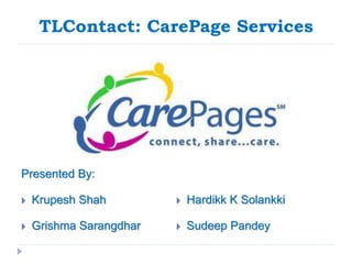 TLContact: CarePage Services 
Presented By: 
 Krupesh Shah 
 Grishma Sarangdhar 
 Hardikk K Solankki 
 Sudeep Pandey 
 