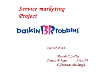 Presented BY Metesh C Lodha Sreious P John Arun.VI L.Premananda Singh Service marketing Project at 