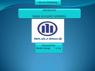 Service Marketing


        INSURANCE

BAJAJ ALLIANZ GENERAL




       Presented by:
  Ranjit George     11 725
 