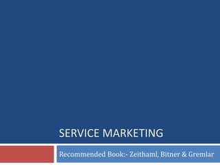 SERVICE MARKETING
Recommended Book:- Zeithaml, Bitner & Gremlar
 