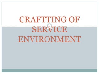 CRAFTTING OF
SERVICE
ENVIRONMENT
 