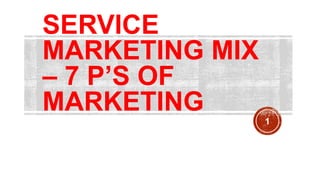 SERVICE
MARKETING MIX
– 7 P’S OF
MARKETING
1
 