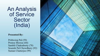 An Analysis
of Service
Sector
(India)
Presented By:
Prithwiraj Pal (59)
Pronoy Biswas (64)
Sambit Chakraborty (78)
Soumik Pal Chowdhury (92)
Suman Chatterjee (99)
 