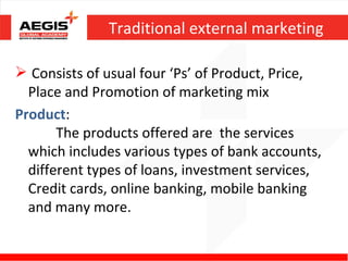 Traditional external marketing

 Consists of usual four ‘Ps’ of Product, Price,
  Place and Promotion of marketing mix
Pr...