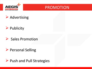PROMOTION

 Advertising

 Publicity

 Sales Promotion

 Personal Selling

 Push and Pull Strategies
 
