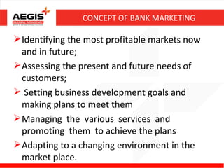 CONCEPT OF BANK MARKETING

 Identifying the most profitable markets now
  and in future;
 Assessing the present and futu...
