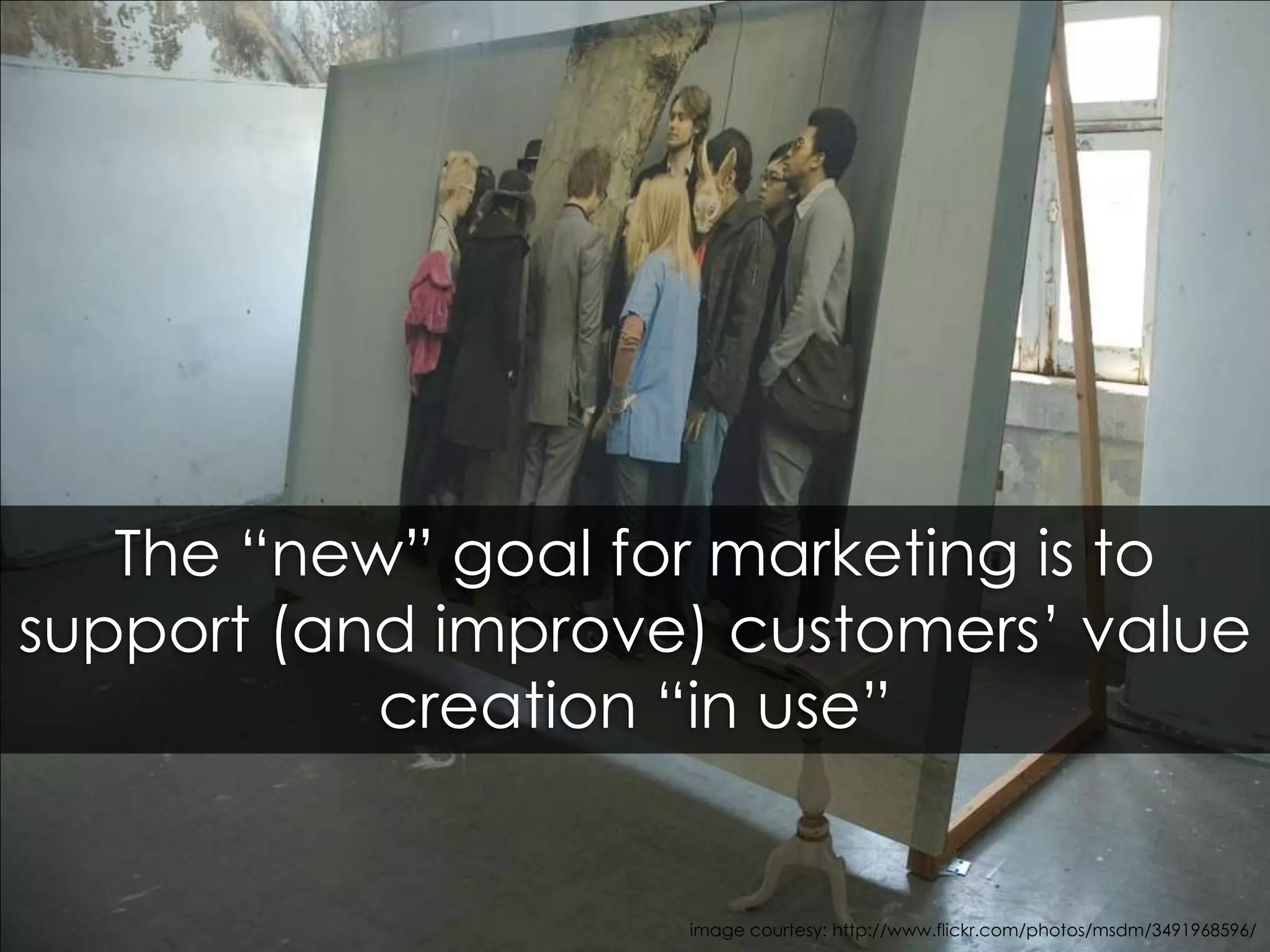 The “new” goal for marketing is to support (and improve) customers’ value creation “in use”image courtesy: http://www.flickr.com/photos/msdm/3491968596/