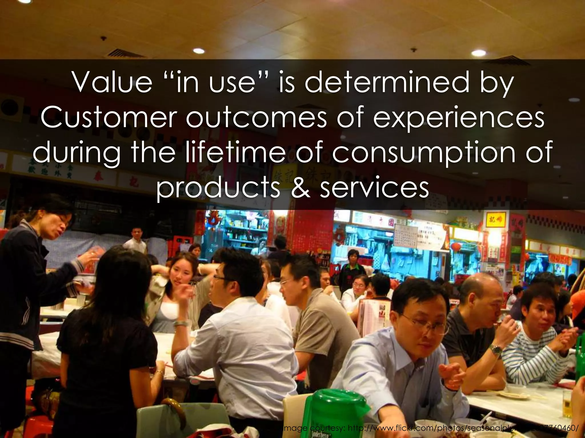 Value “in use” is determined by Customer outcomes of experiences during the lifetime of consumption of products & servicesimage courtesy: http://www.flickr.com/photos/seasonalplume/2607760460/