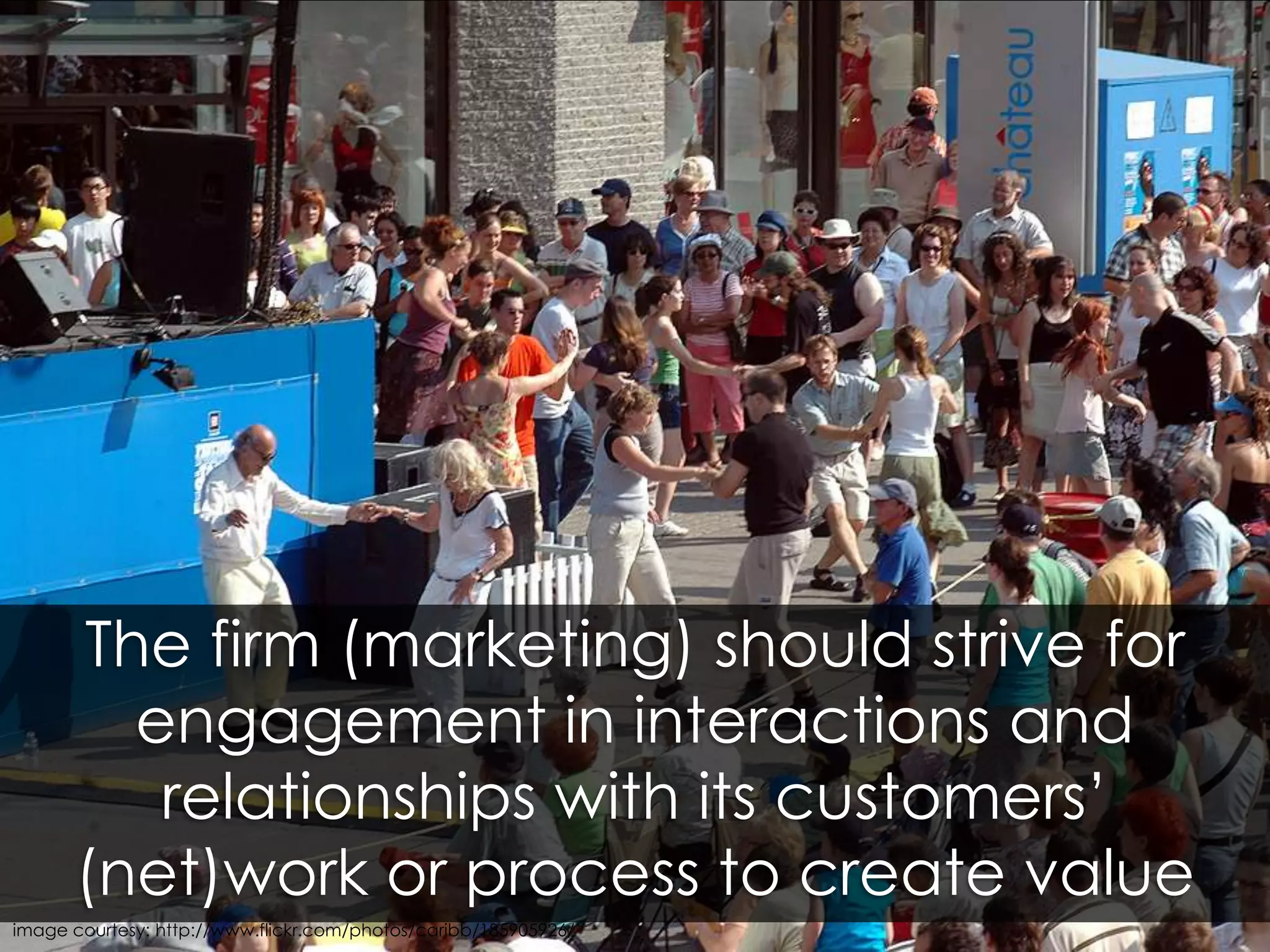 The firm (marketing) should strive for engagement in interactions and relationships with its customers’ (net)work or process to create valueimage courtesy: http://www.flickr.com/photos/caribb/185905926/