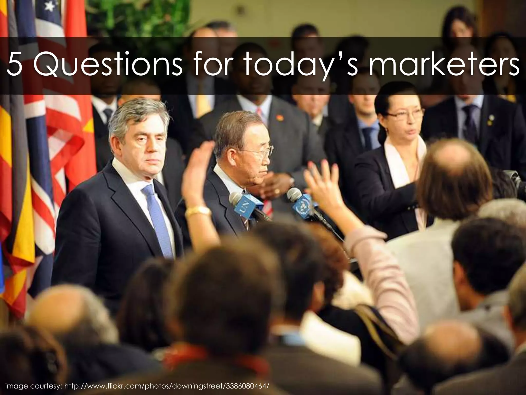 5 Questions for today’s marketersimage courtesy: http://www.flickr.com/photos/downingstreet/3386080464/