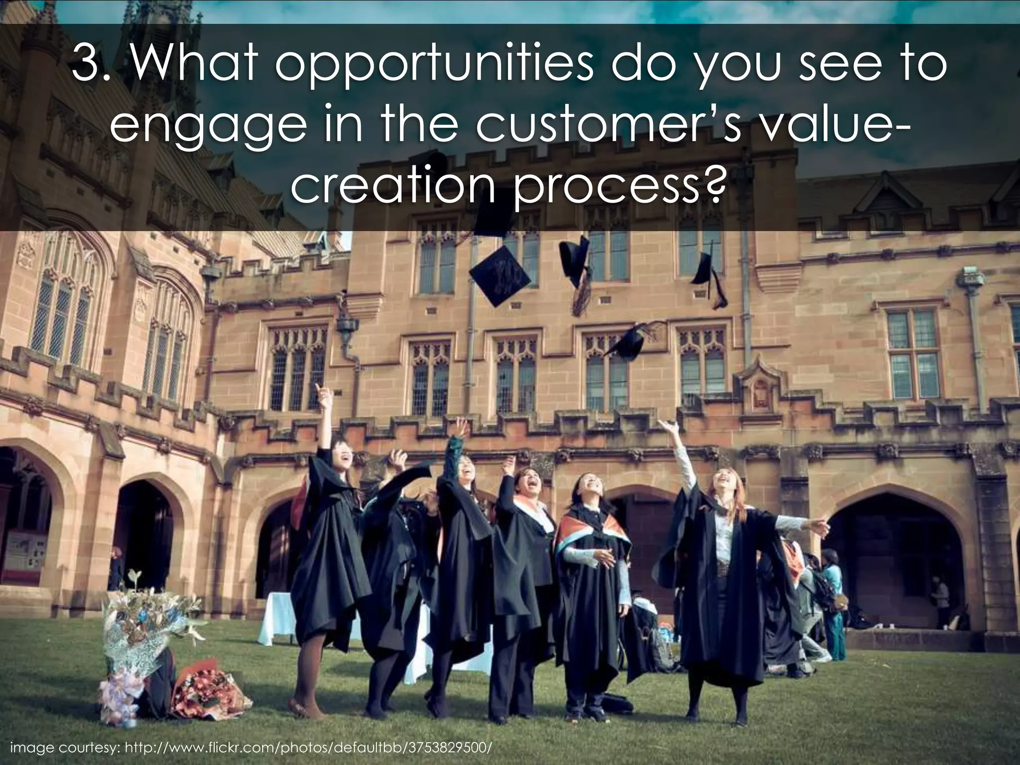 3. What opportunities do you see to engage in the customer’s value-creation process?image courtesy: http://www.flickr.com/photos/defaultbb/3753829500/
