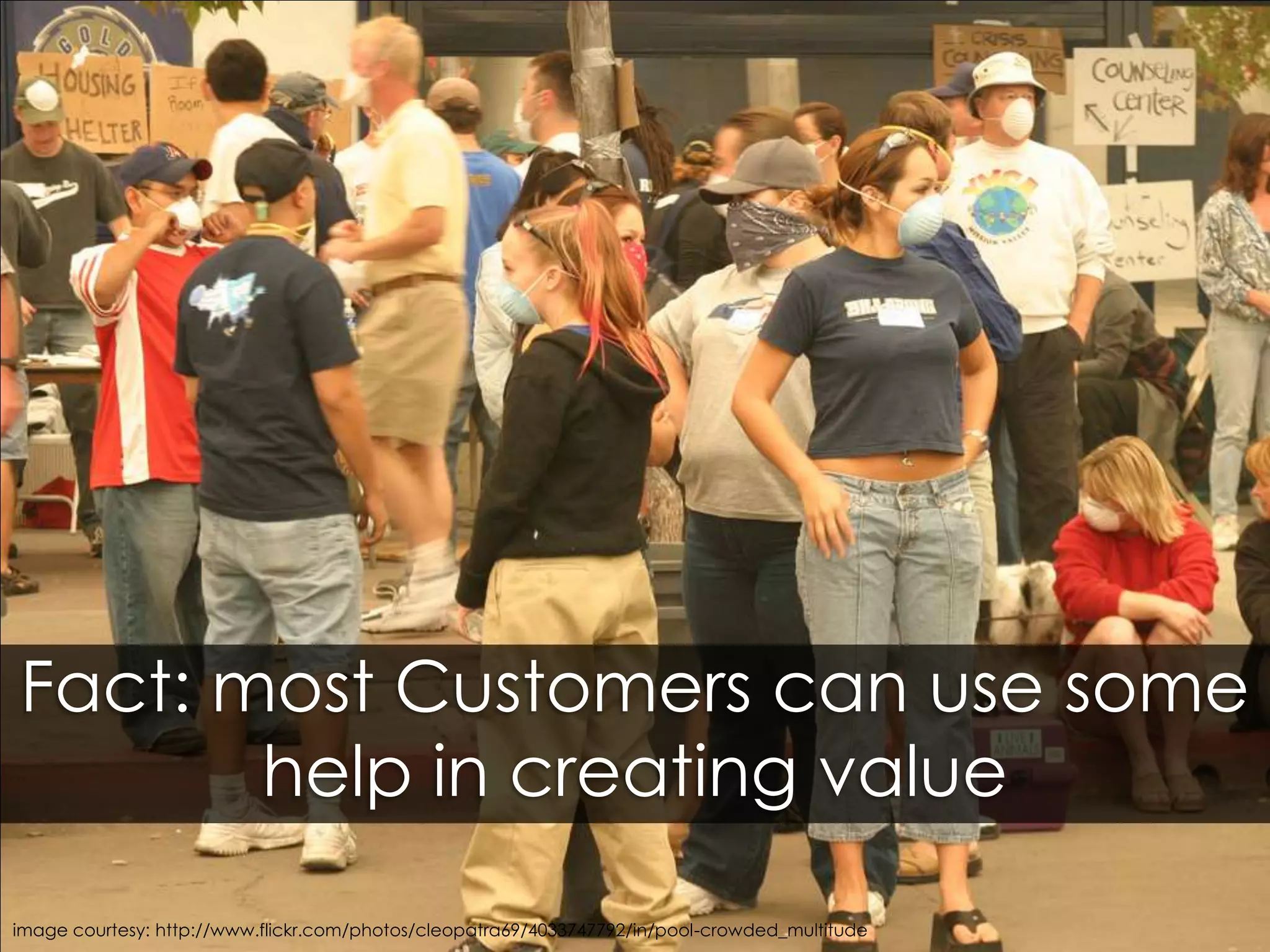Fact: most Customers can use some help in creating valueimage courtesy: http://www.flickr.com/photos/cleopatra69/4033747792/in/pool-crowded_multitude