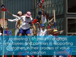Marketing’s 5th job is to engage employees and partners in supporting Customers in their process of value creation<br />