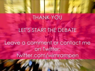 THANK YOU LET’S START THE DEBATELeave a comment or contact me on Twitter:twitter.com/wimrampen<br />