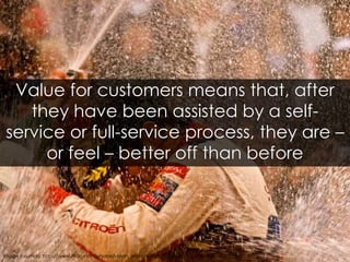 Value for customers means that, after they have been assisted by a self-service or full-service process, they are – or fee...