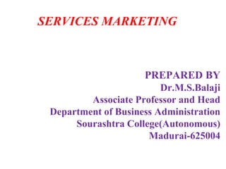 SERVICES MARKETING
PREPARED BY
Dr.M.S.Balaji
Associate Professor and Head
Department of Business Administration
Sourashtra College(Autonomous)
Madurai-625004
 
