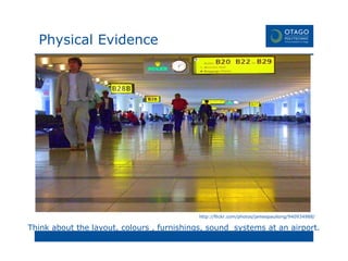 Think about the layout, colours , furnishings, sound  systems at an airport. http://flickr.com/photos/jamespaullong/940934988/ Physical Evidence 