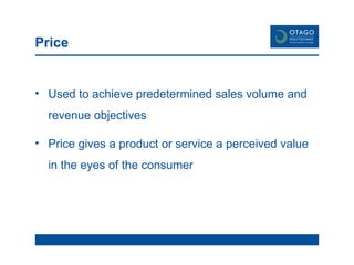 Price Used to achieve predetermined sales volume and revenue objectives Price gives a product or service a perceived value in the eyes of the consumer 