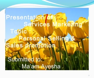 1
Presentation of :
Services Marketing
Topic :
Personal Selling &
Sales promotion
Submitted to:
Ma’am Ayesha
 
