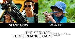 THE SERVICE
PERFORMANCE GAP
STANDARDS DELIVERY
Not Delivering To Service
Standards
 