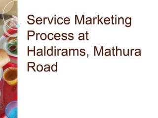 Service Marketing
Process at
Haldirams, Mathura
Road
 