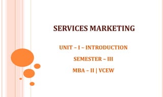 SERVICES MARKETING
UNIT – I – INTRODUCTION
SEMESTER – III
MBA – II | VCEW
 