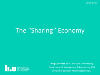 The	“Sharing”	Economy
Hugo	Guyader,	PhD	Candidate	in	Marketing	
Department	of	Management	&	Engineering	(IEI)	
Division	of	Business	Administration	(FEK)
2018-03-12
 