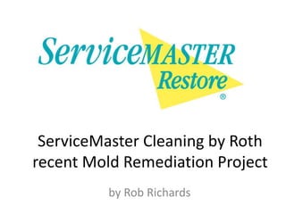 ServiceMaster Cleaning by Roth
recent Mold Remediation Project
by Rob Richards
 