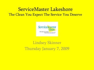 ServiceMaster LakeshoreThe Clean You Expect The Service You Deserve Lindsey Skinner Thursday January 7, 2009 