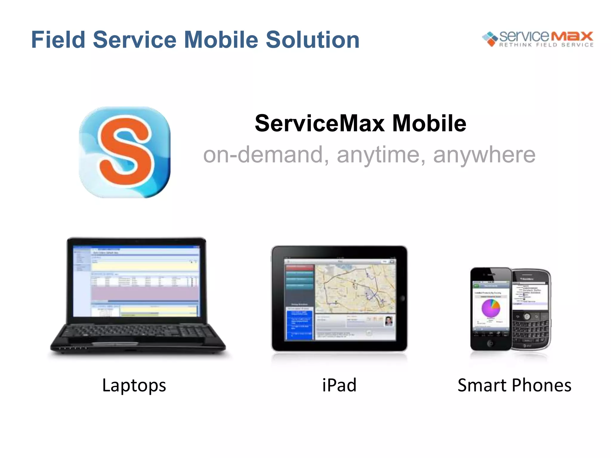 Field Service Mobile Solution
ServiceMax Mobile
on-demand, anytime, anywhere
Smart PhonesiPadLaptops
 