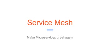 Service Mesh
Make Microservices great again
 