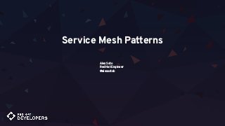 Service Mesh Patterns
Alex Soto
Red Hat Engineer
@alexsotob
 