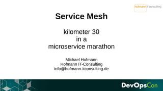 Service Mesh
kilometer 30
in a
microservice marathon
Michael Hofmann
Hofmann IT-Consulting
info@hofmann-itconsulting.de
 