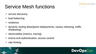 Service Mesh functions
●
service discovery
●
load balancing
●
resilience
●
dynamic routing (blue/green deployments, canary...