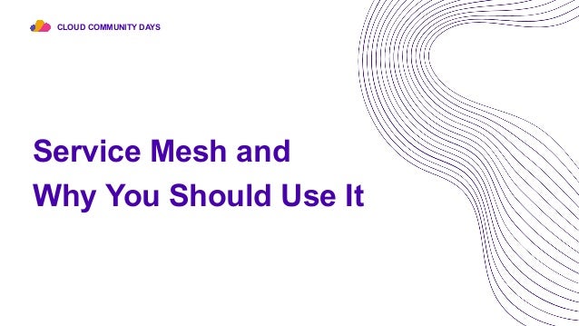 Service Mesh and
Why You Should Use It
CLOUD COMMUNITY DAYS
 