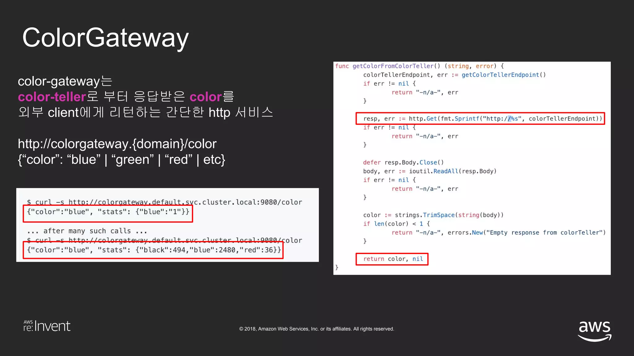 © 2018, Amazon Web Services, Inc. or its affiliates. All rights reserved.
ColorGateway
color-gateway는
color-teller로 부터 응답받은 color를
외부 client에게 리턴하는 간단한 http 서비스
http://colorgateway.{domain}/color
{“color”: “blue” | “green” | “red” | etc}
 