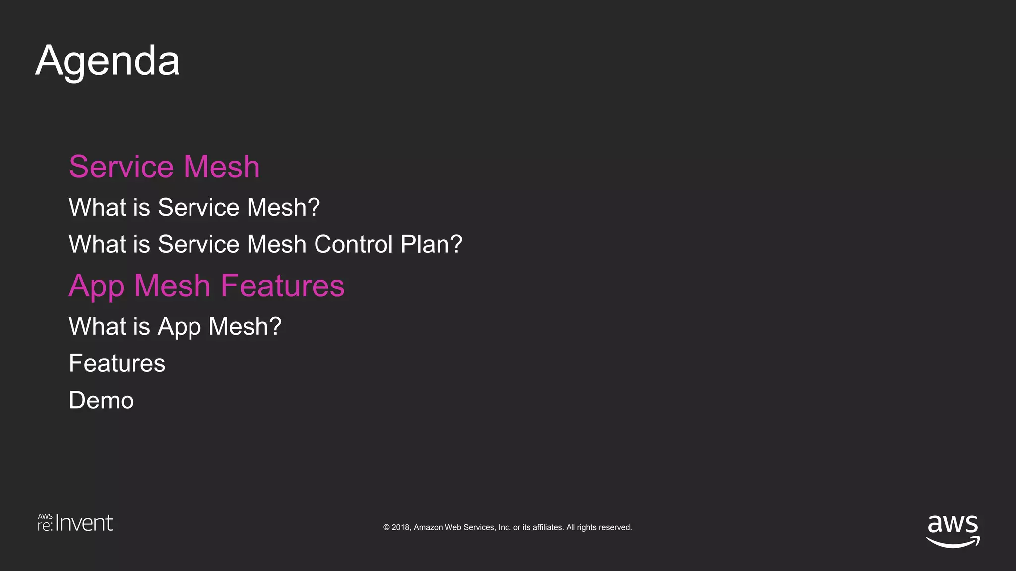 © 2018, Amazon Web Services, Inc. or its affiliates. All rights reserved.
Agenda
Service Mesh
What is Service Mesh?
What is Service Mesh Control Plan?
App Mesh Features
What is App Mesh?
Features
Demo
 