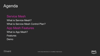 © 2018, Amazon Web Services, Inc. or its affiliates. All rights reserved.
Agenda
Service Mesh
What is Service Mesh?
What is Service Mesh Control Plan?
App Mesh Features
What is App Mesh?
Features
Demo
 