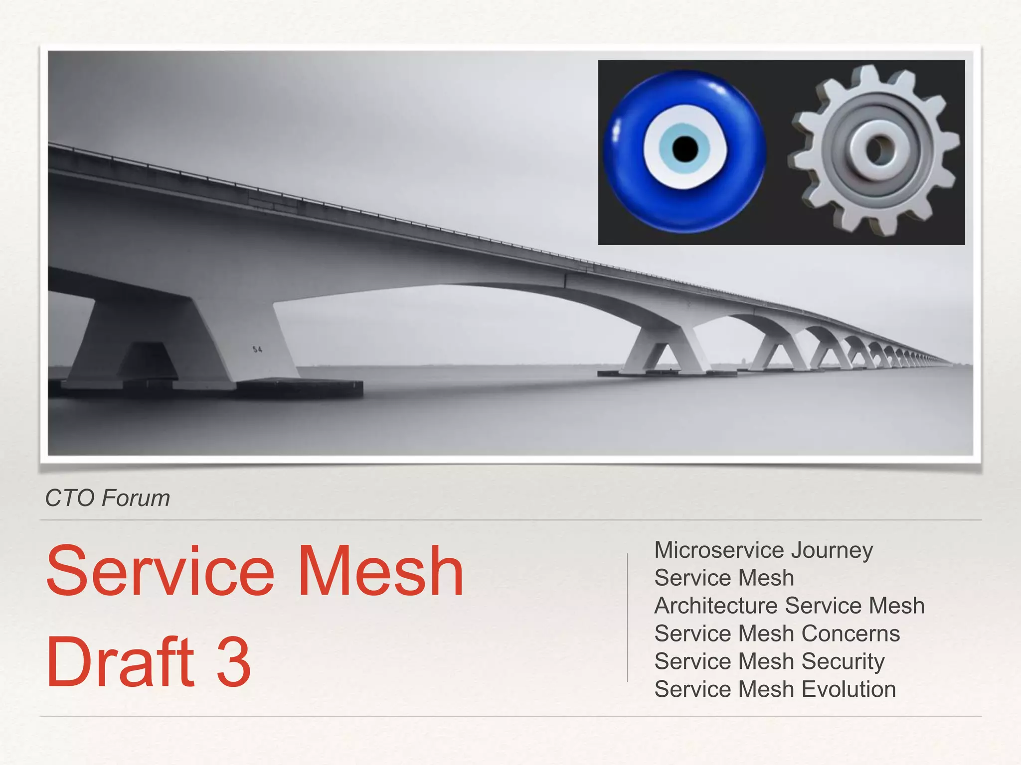 CTO Forum
Service Mesh
Draft 3
Microservice Journey
Service Mesh
Architecture Service Mesh
Service Mesh Concerns
Service Mesh Security
Service Mesh Evolution
 